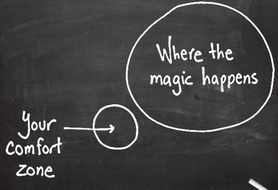 You comfort zone in a small circle. Where the magic happens in a large circle.